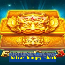 baixar hungry shark evolution dinheiro infinito